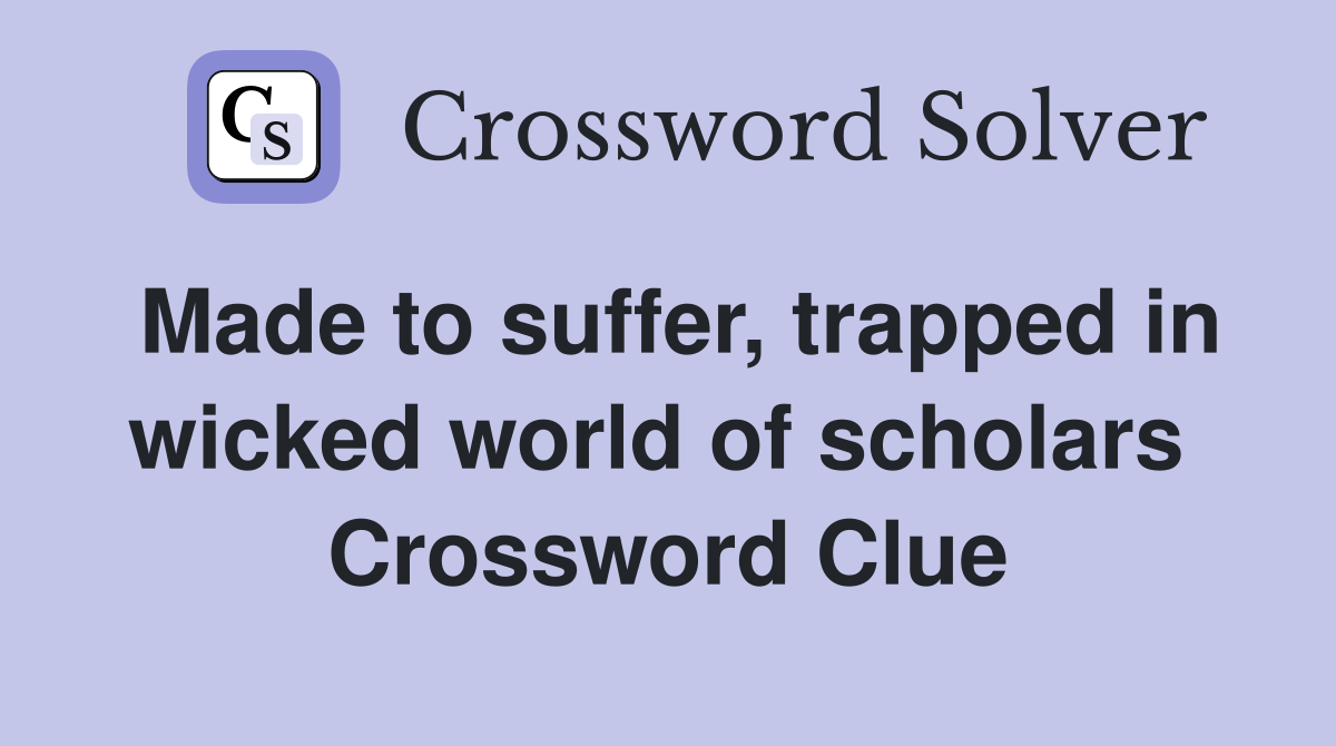 Made to suffer, trapped in wicked world of scholars  Crossword Clue