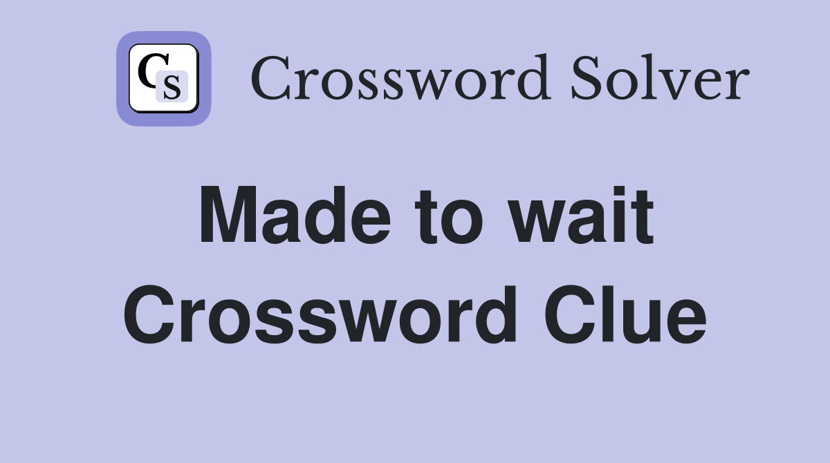 Made to wait Crossword Clue