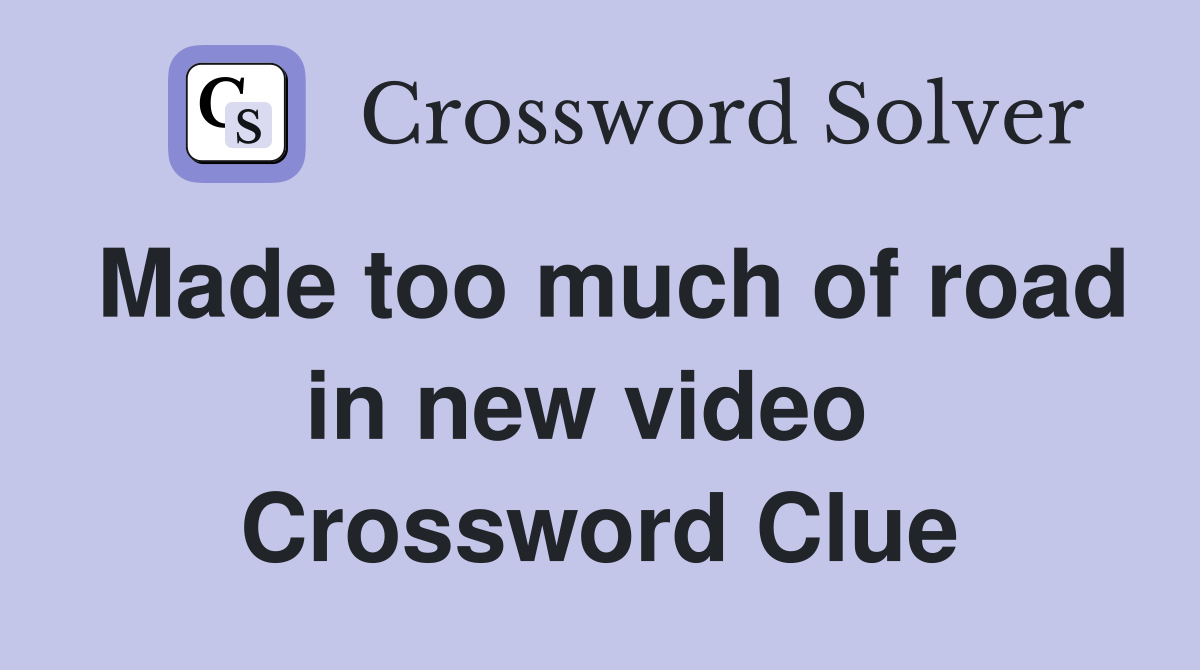 Made too much of road in new video  Crossword Clue