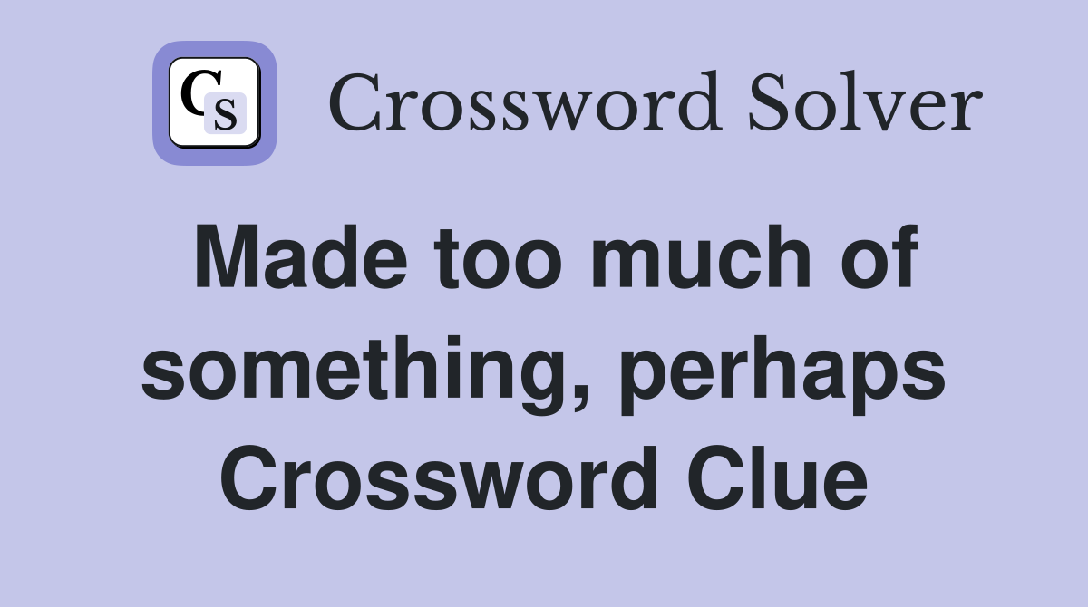 Made too much of something, perhaps Crossword Clue