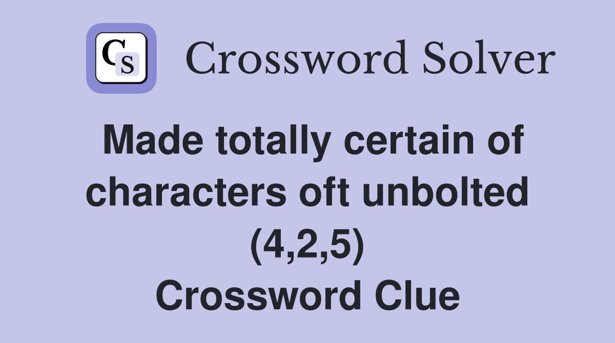 Made totally certain of characters oft unbolted (4,2,5) Crossword Clue
