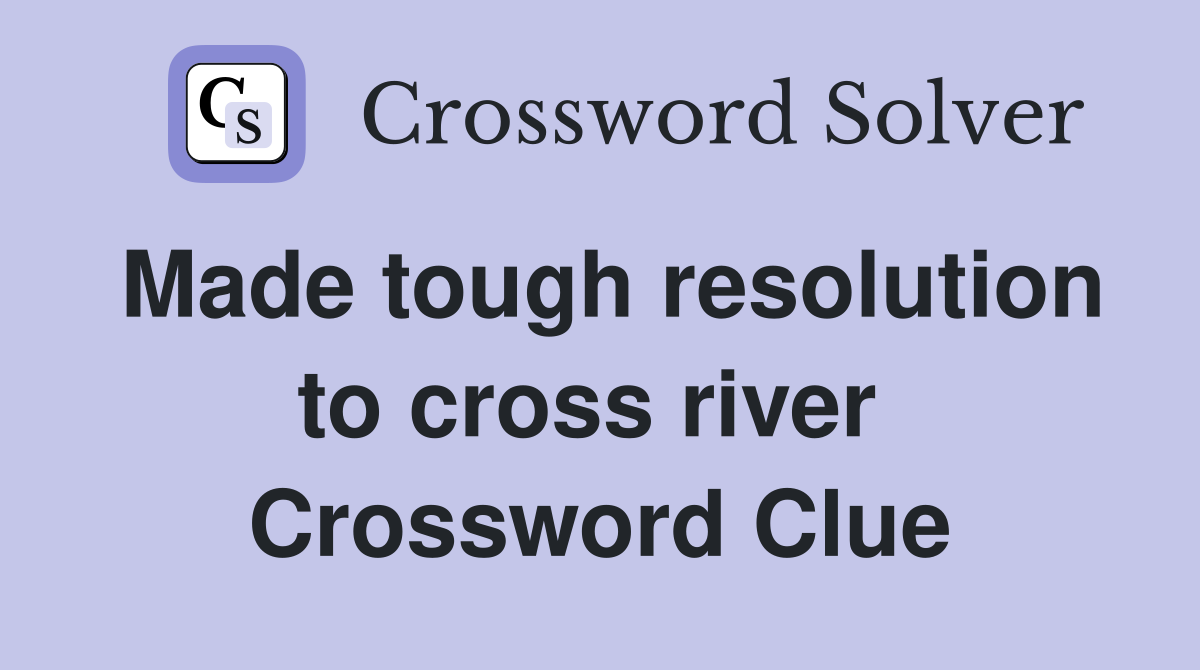 Made tough resolution to cross river  Crossword Clue