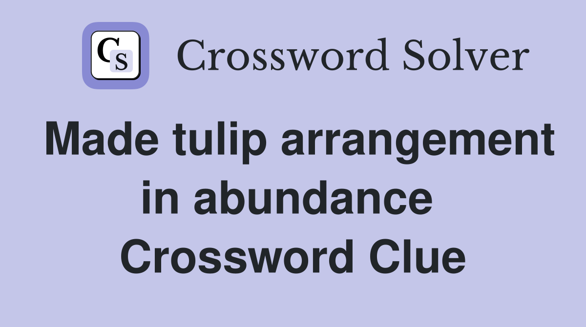 Made tulip arrangement in abundance  Crossword Clue