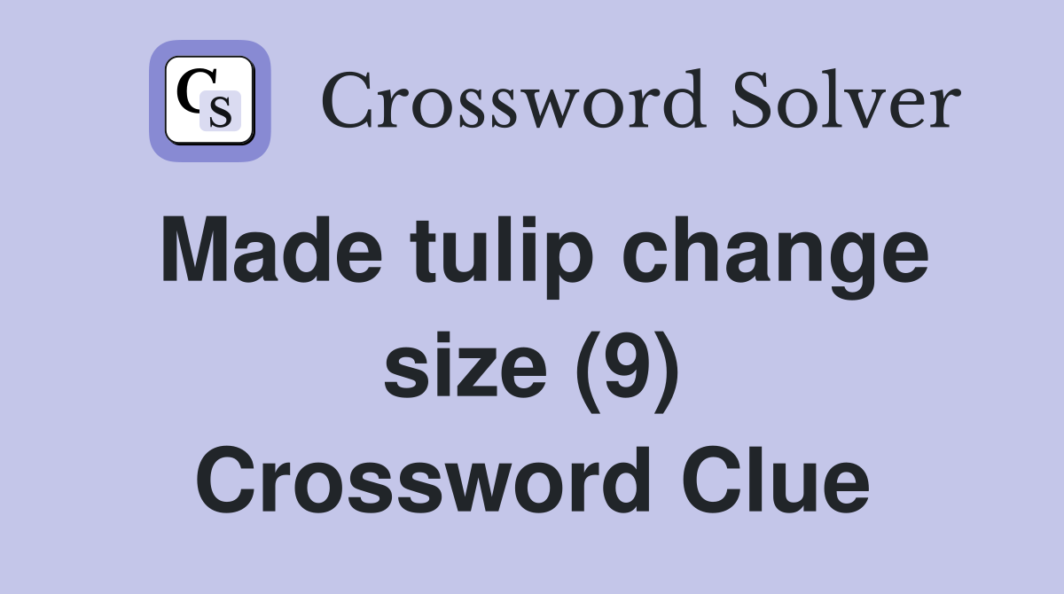 Made tulip change size (9) Crossword Clue