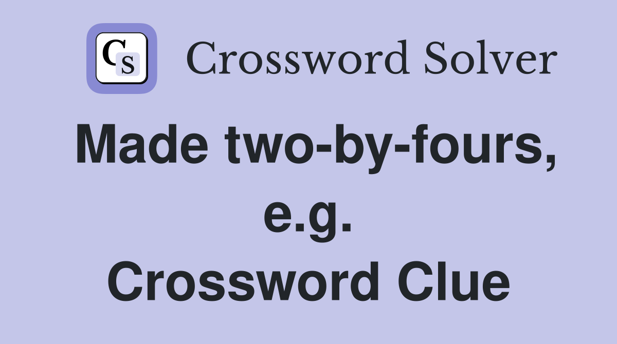 Made two-by-fours, e.g. Crossword Clue