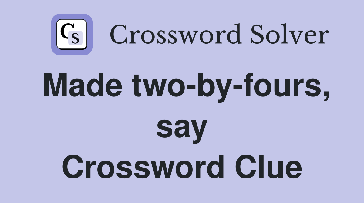 Made two-by-fours, say Crossword Clue