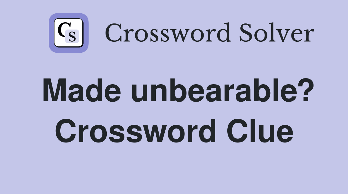 Made unbearable? Crossword Clue