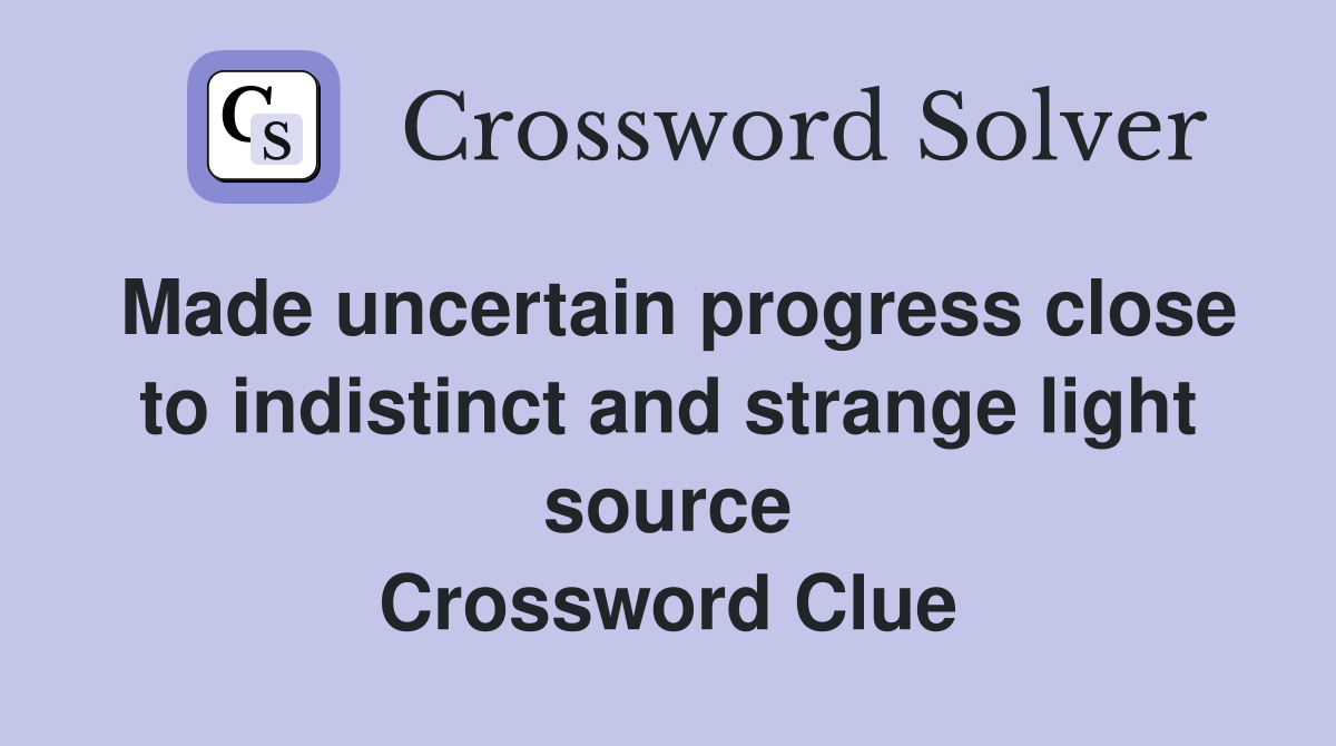 Made uncertain progress close to indistinct and strange light source Crossword Clue