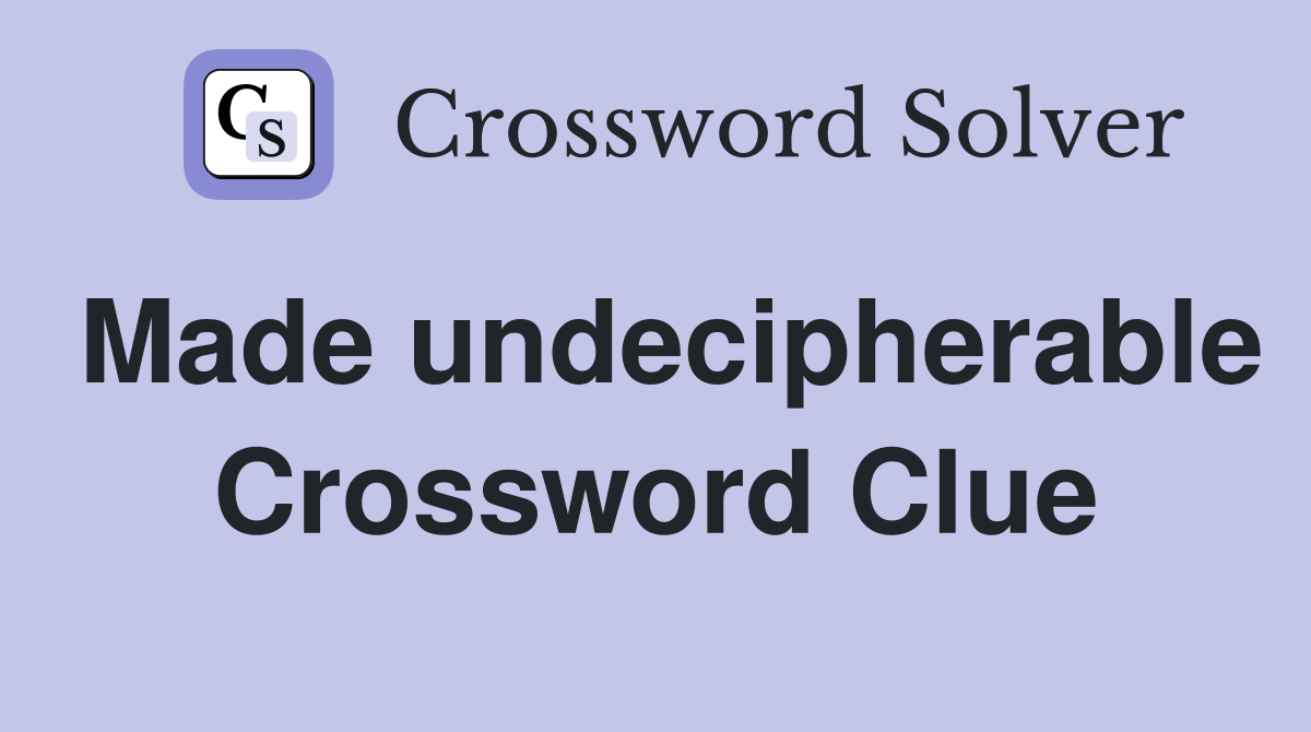 Made undecipherable Crossword Clue