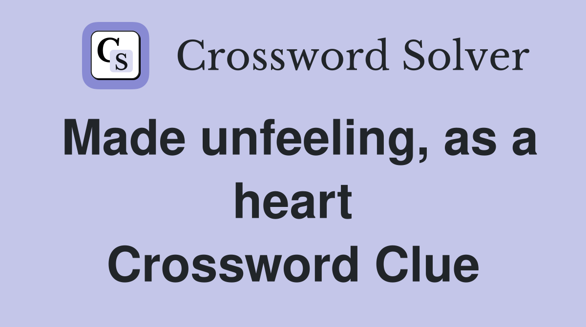 Made unfeeling, as a heart Crossword Clue