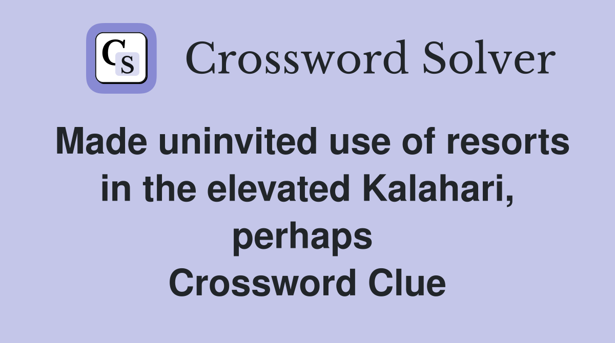 Made uninvited use of resorts in the elevated Kalahari, perhaps  Crossword Clue