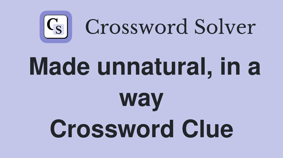 Made unnatural, in a way Crossword Clue
