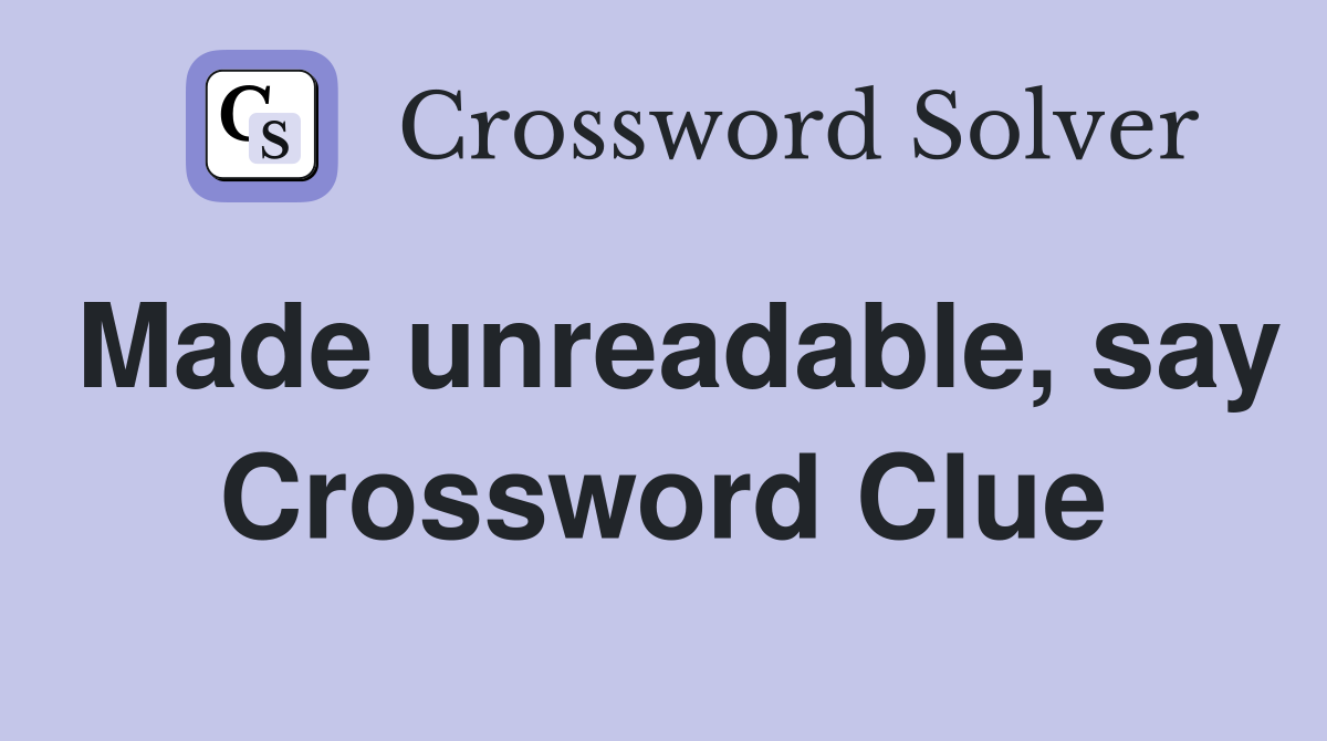 Made unreadable, say Crossword Clue