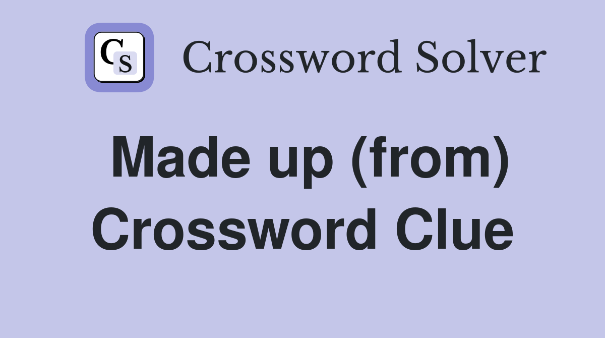 Made up (from) Crossword Clue