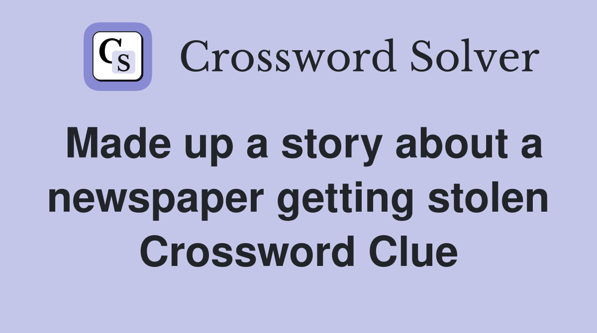 Made up a story about a newspaper getting stolen Crossword Clue