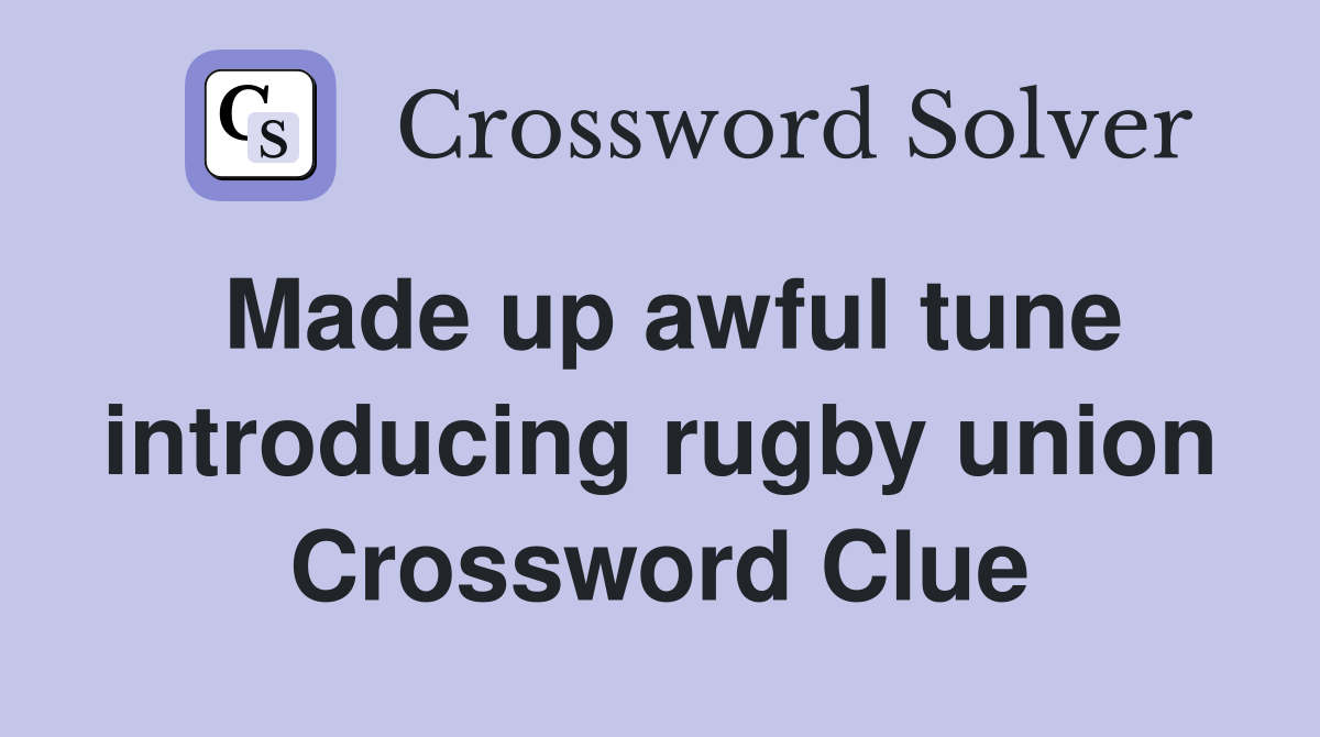 Made up awful tune introducing rugby union Crossword Clue