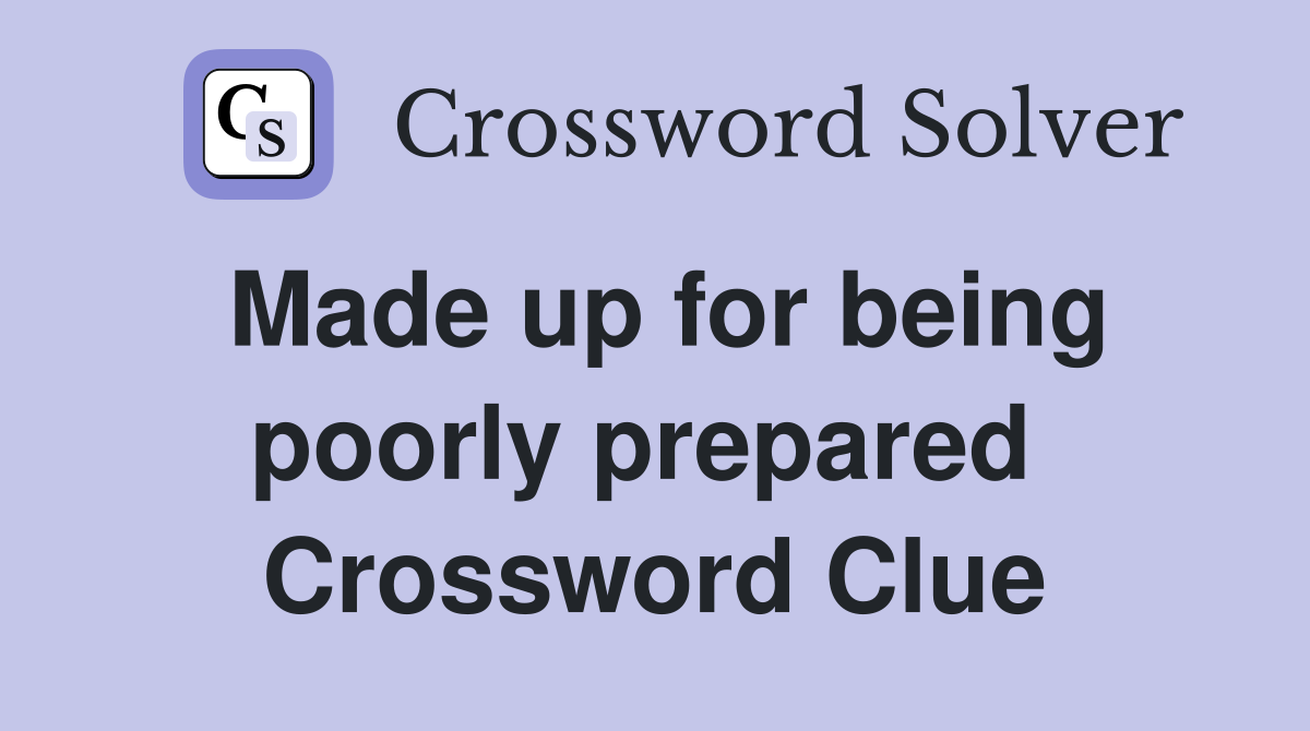 Made up for being poorly prepared  Crossword Clue