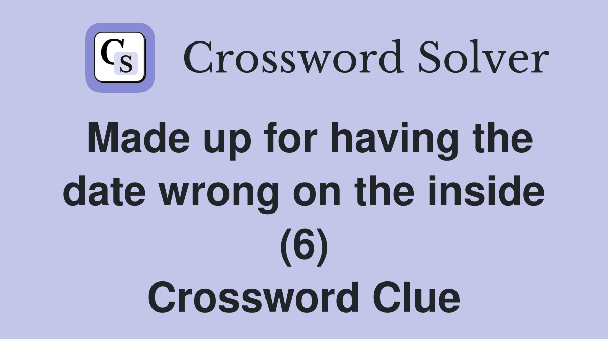 Made up for having the date wrong on the inside (6) Crossword Clue