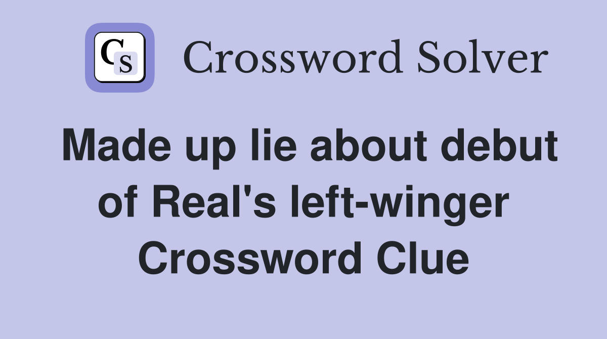 Made up lie about debut of Real's left-winger Crossword Clue