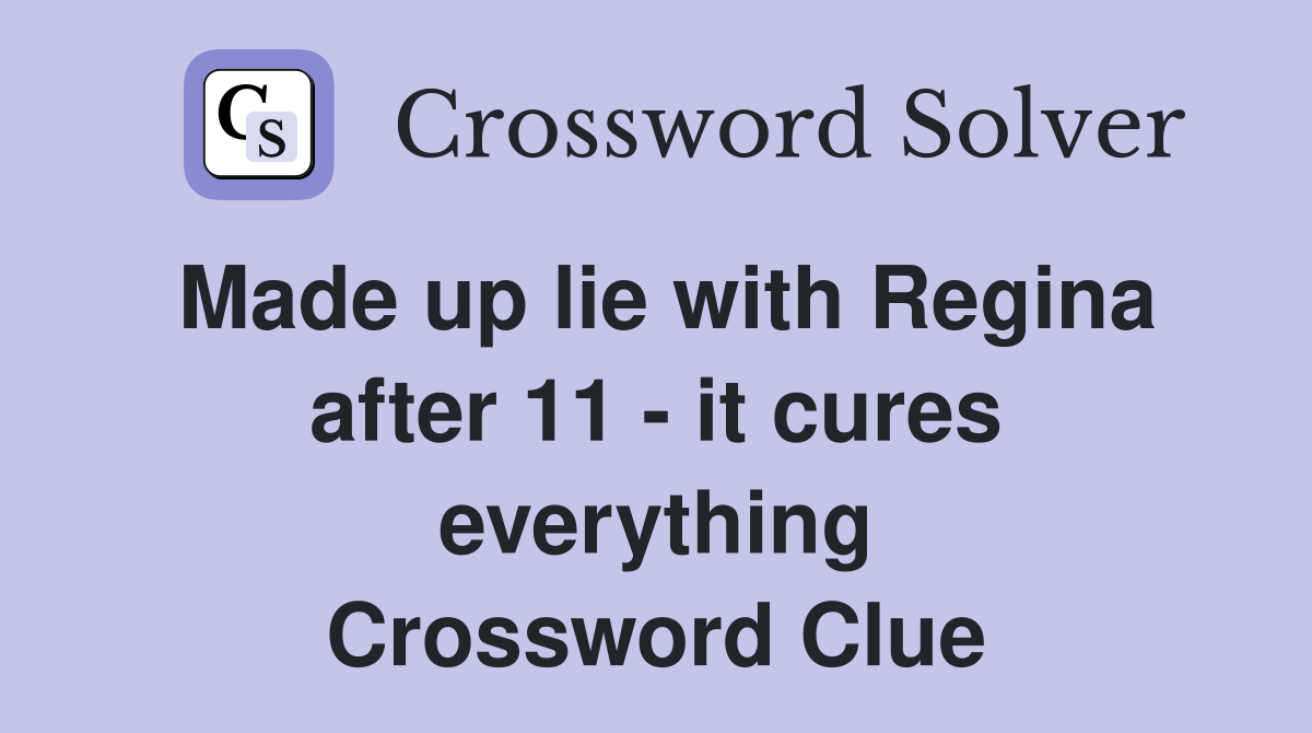 Made up lie with Regina after 11 - it cures everything Crossword Clue