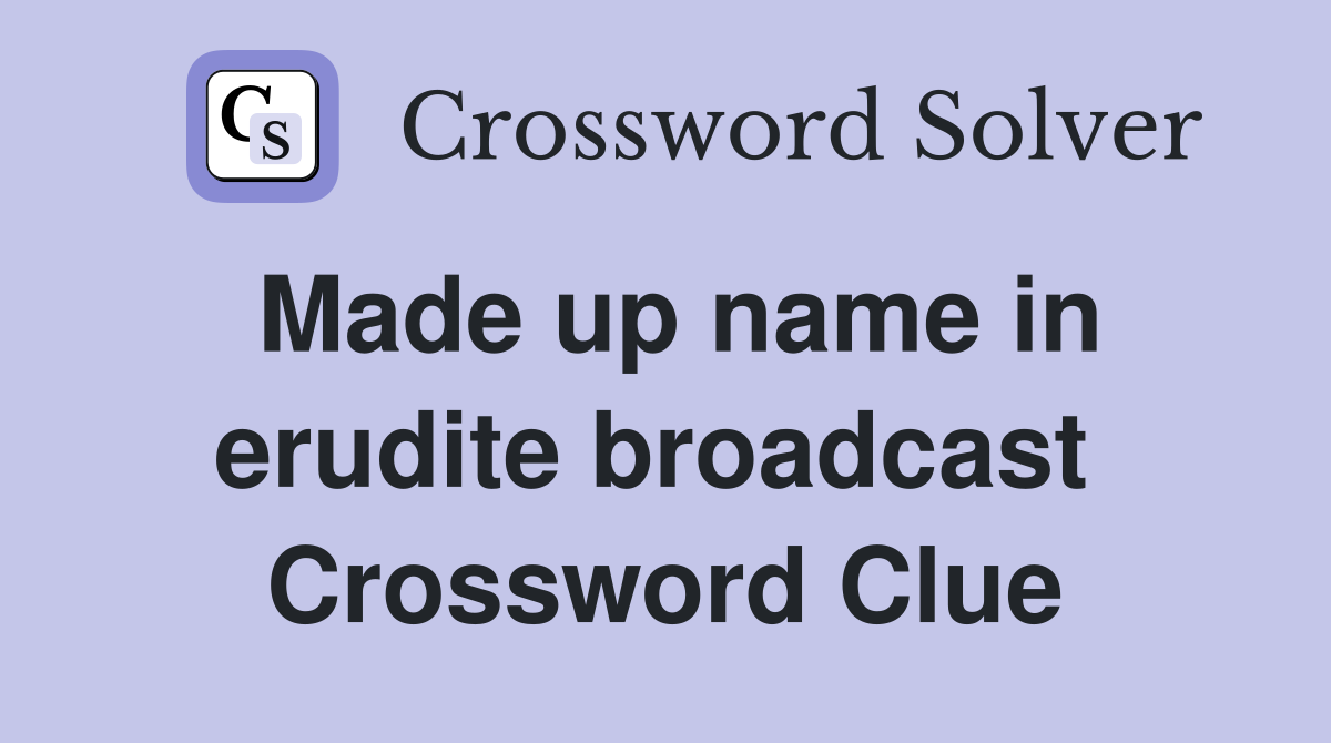 Made up name in erudite broadcast  Crossword Clue