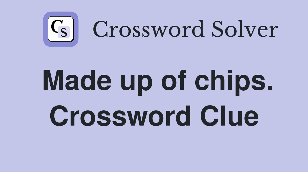 Made up of chips. Crossword Clue