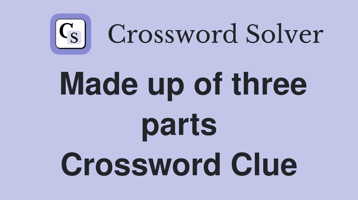 Made up of three parts Crossword Clue