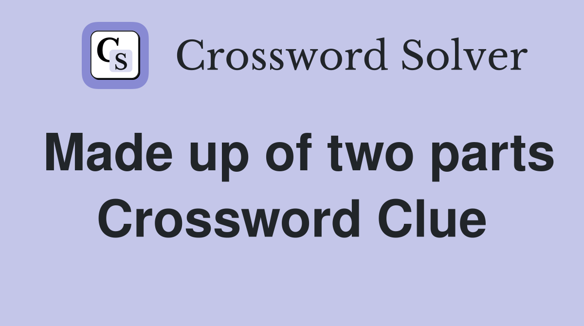 Made up of two parts Crossword Clue