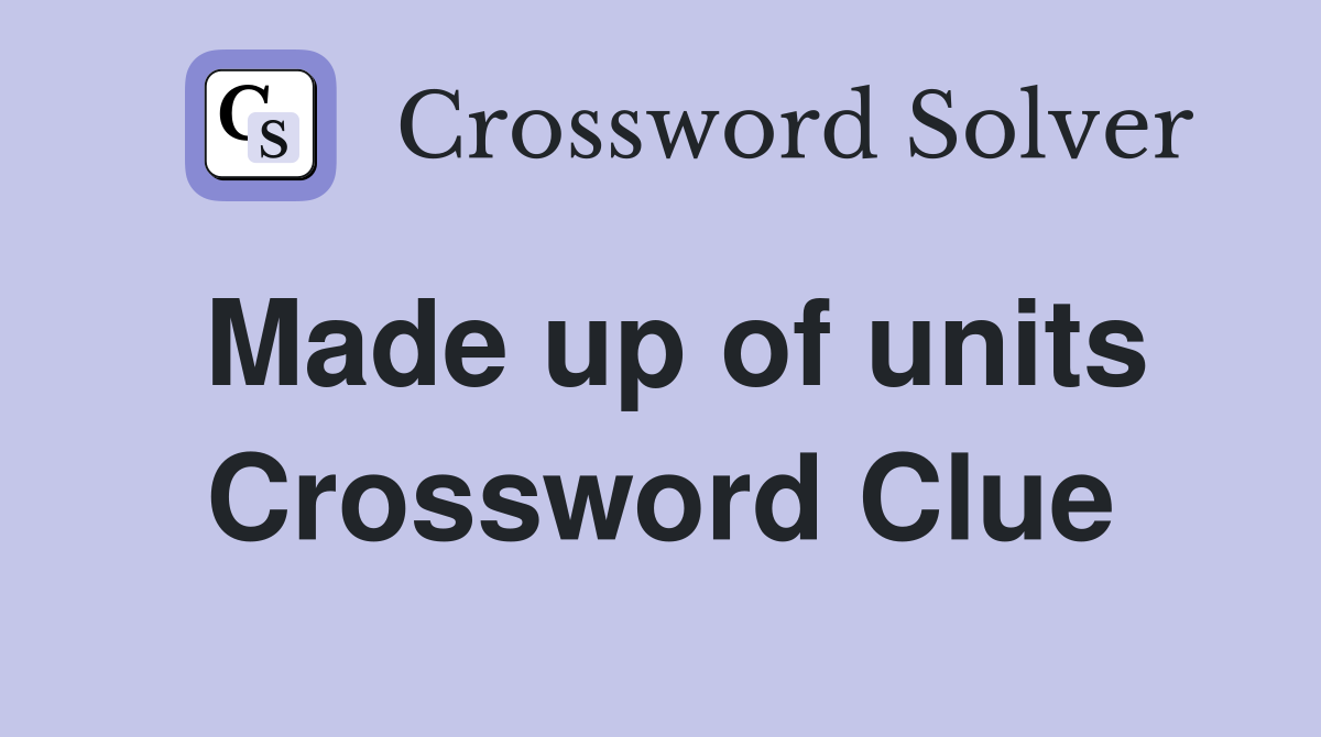 Made up of units Crossword Clue
