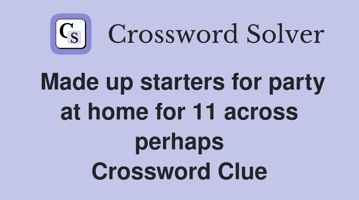 Made up starters for party at home for 11 across perhaps Crossword Clue