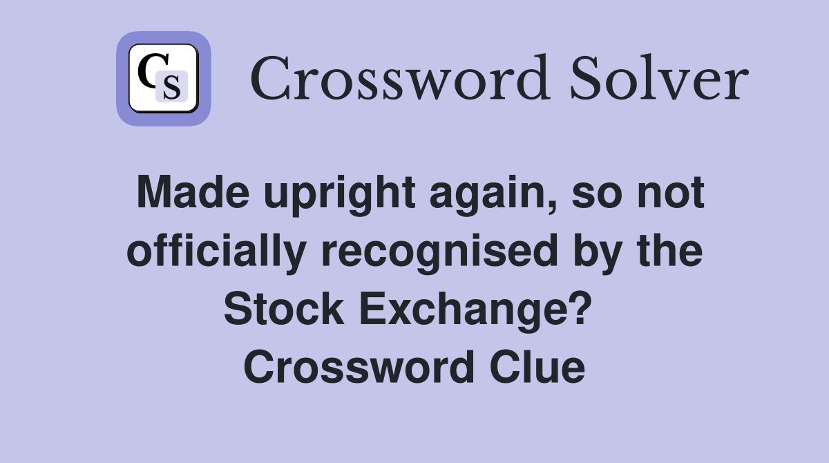 Made upright again, so not officially recognised by the Stock Exchange?  Crossword Clue