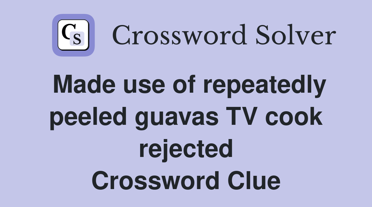 Made use of repeatedly peeled guavas TV cook rejected Crossword Clue