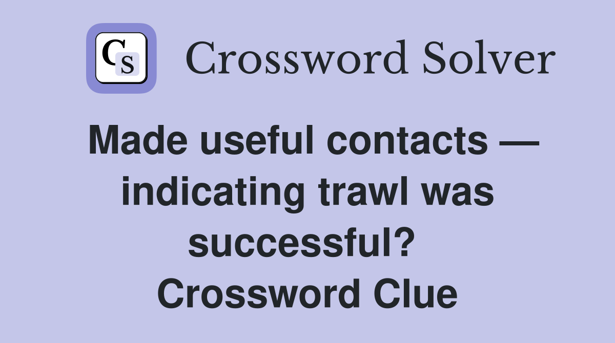 Made useful contacts — indicating trawl was successful?  Crossword Clue