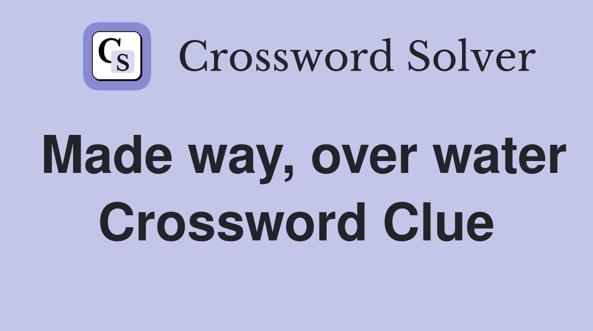 Made way, over water Crossword Clue