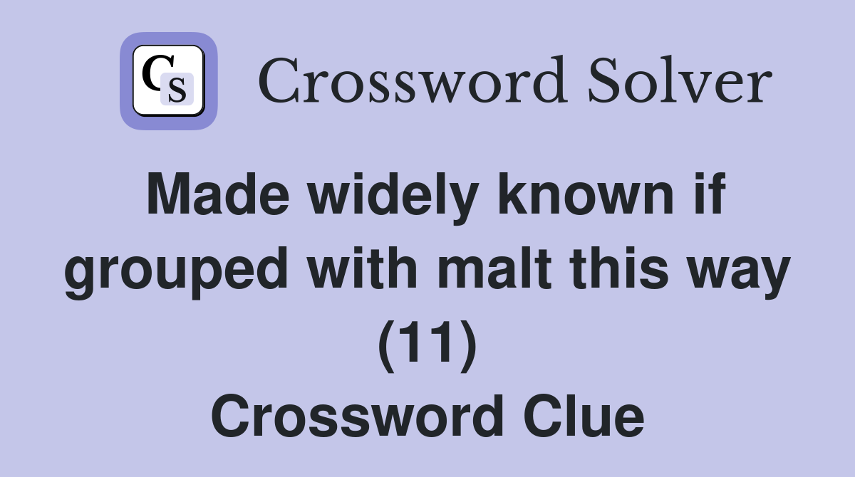 Made widely known if grouped with malt this way (11) Crossword Clue