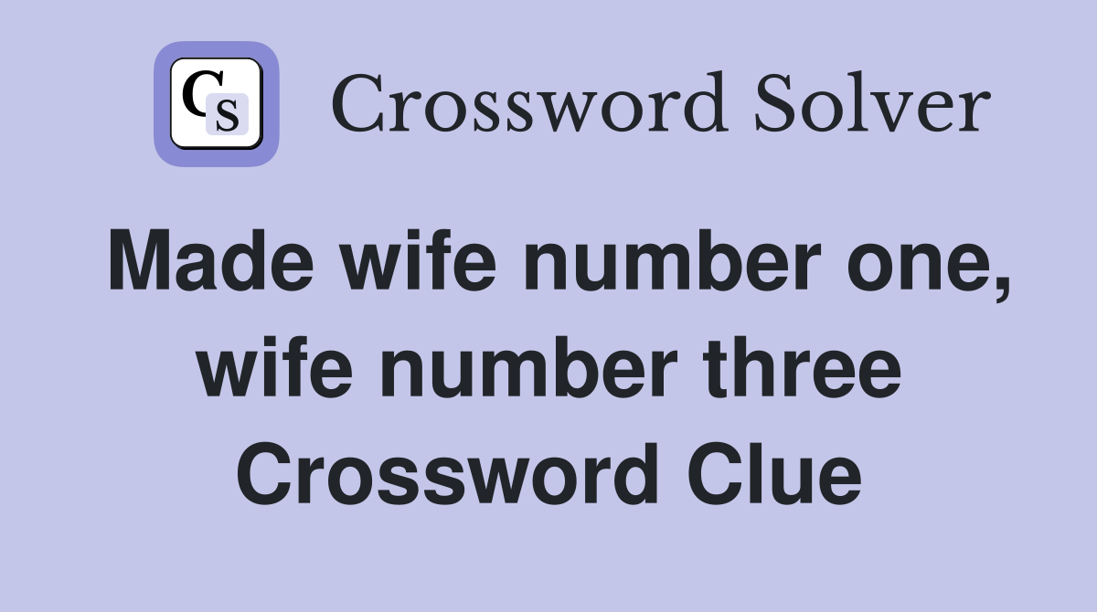 Made wife number one, wife number three Crossword Clue