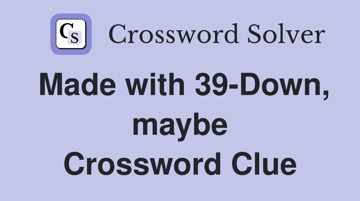Made with 39-Down, maybe Crossword Clue