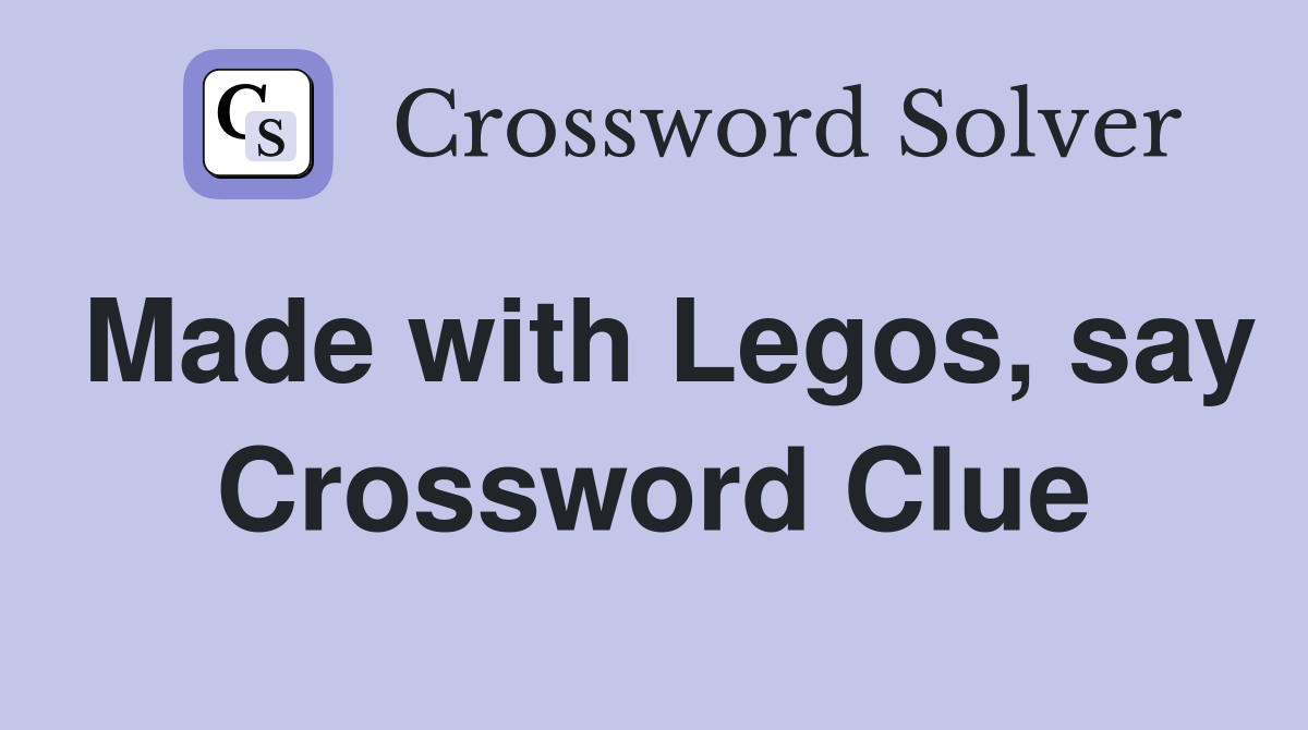 Made with Legos, say Crossword Clue