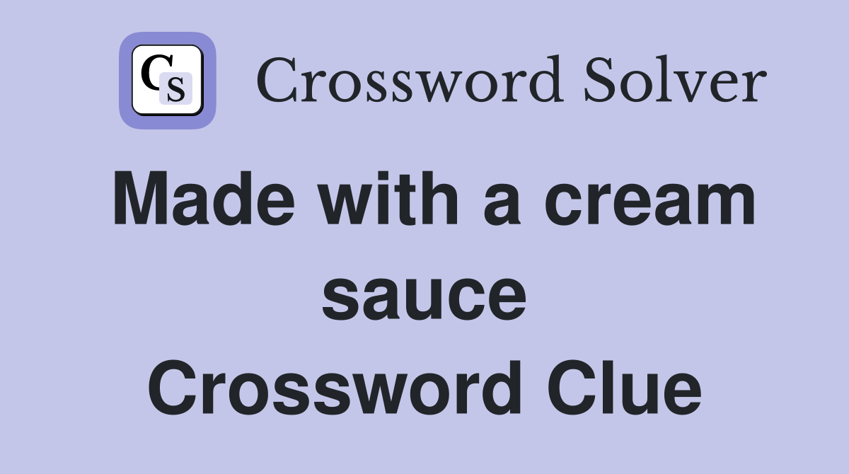 Made with a cream sauce Crossword Clue