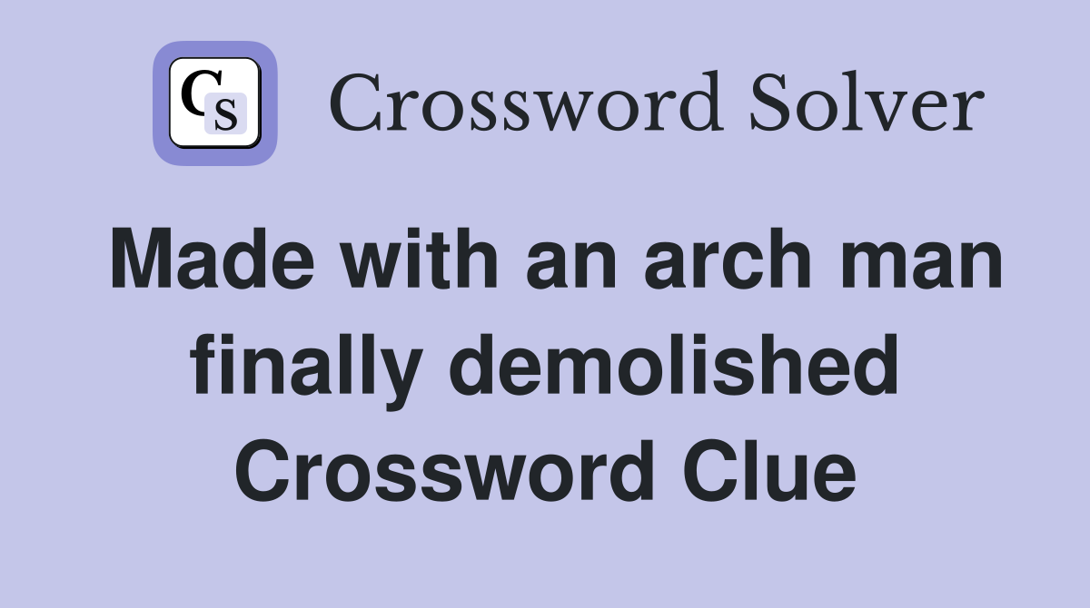 Made with an arch man finally demolished Crossword Clue