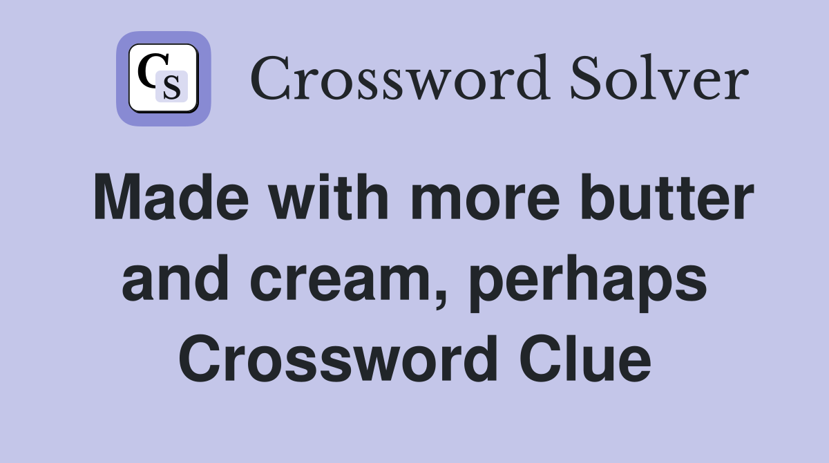 Made with more butter and cream, perhaps Crossword Clue