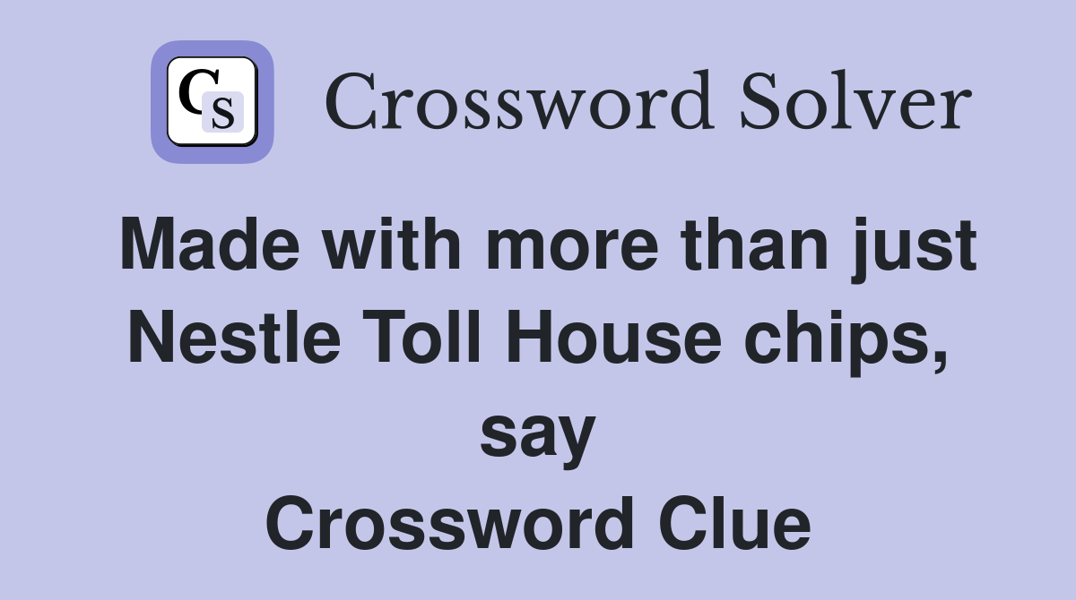 Made with more than just Nestle Toll House chips, say Crossword Clue