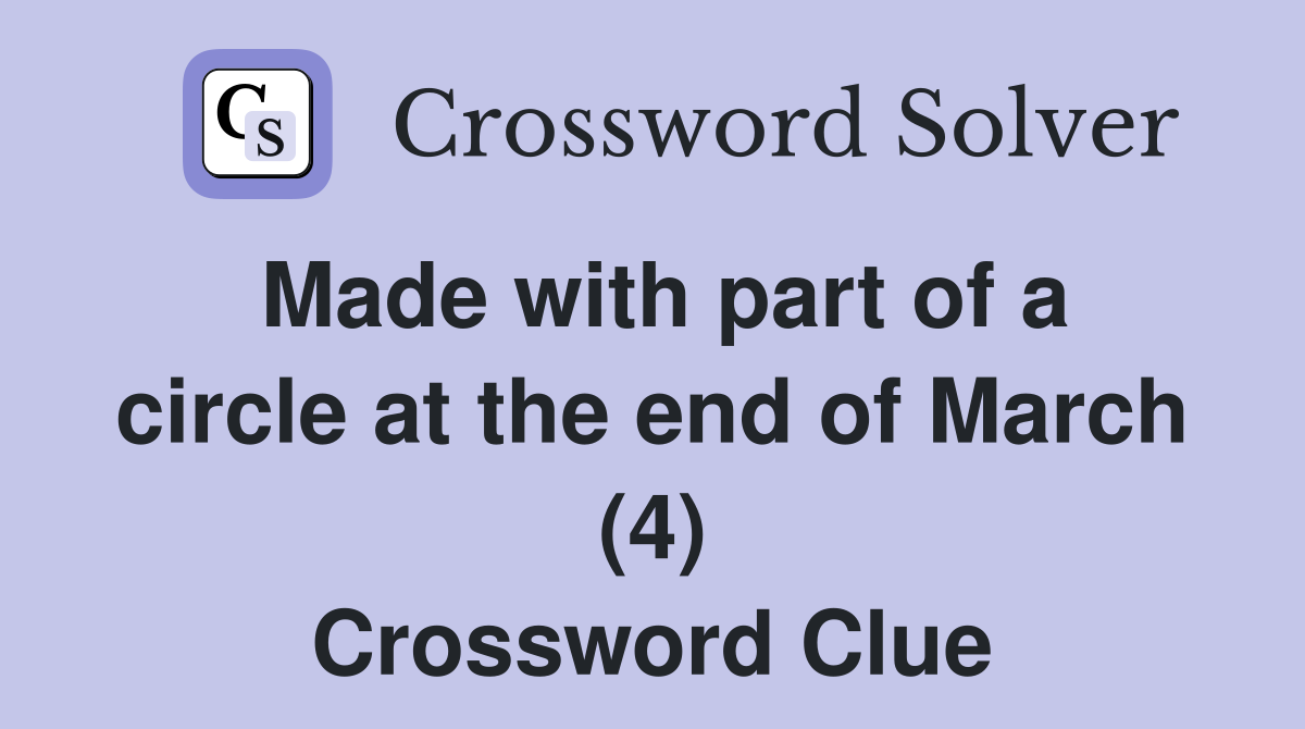 Made with part of a circle at the end of March (4) Crossword Clue