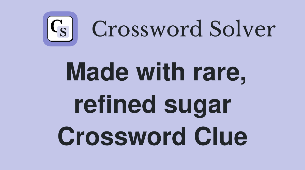 Made with rare, refined sugar Crossword Clue