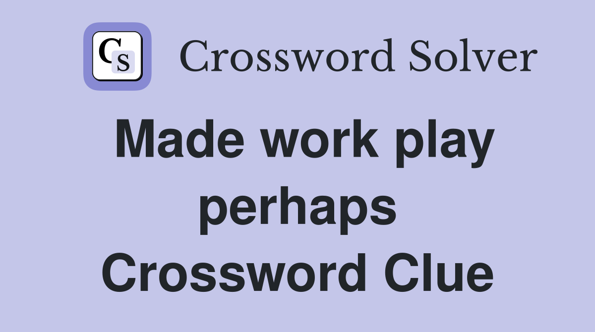 Made work play perhaps Crossword Clue