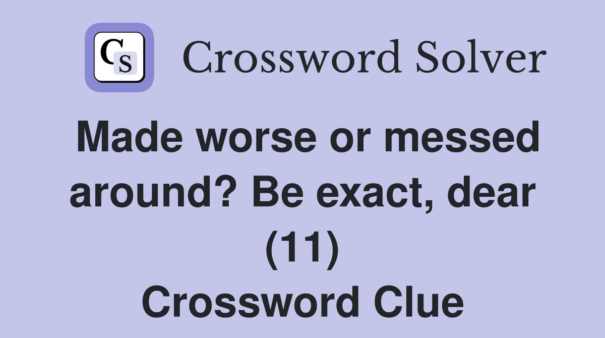 Made worse or messed around? Be exact, dear (11) Crossword Clue