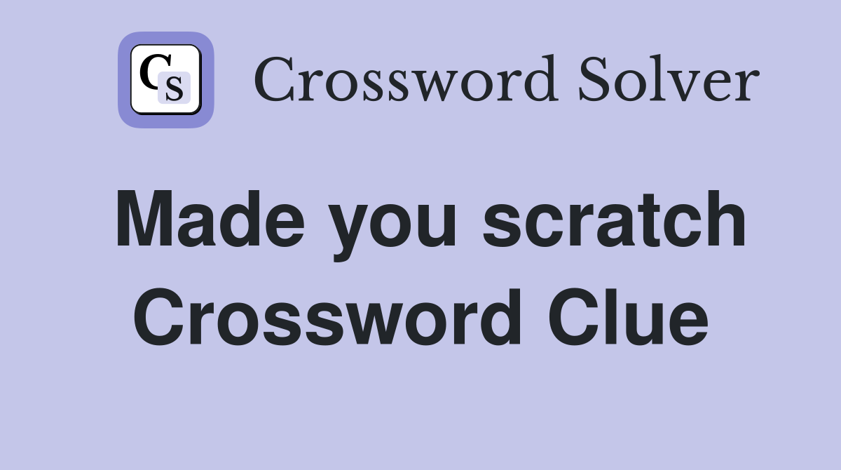 Made you scratch Crossword Clue