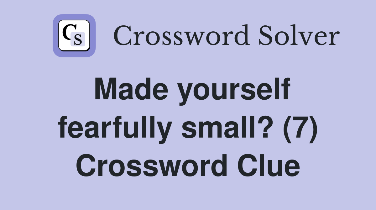 Made yourself fearfully small? (7) Crossword Clue