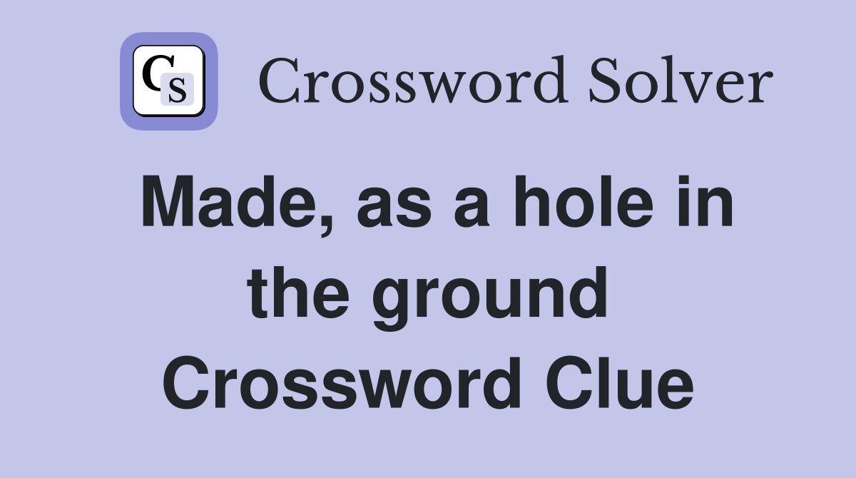 Made, as a hole in the ground Crossword Clue