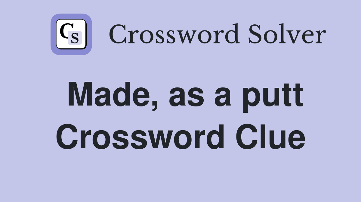 Made, as a putt Crossword Clue